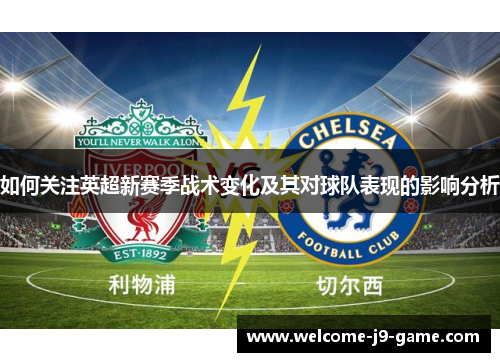 如何关注英超新赛季战术变化及其对球队表现的影响分析