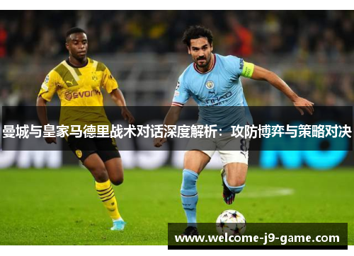 曼城与皇家马德里战术对话深度解析：攻防博弈与策略对决