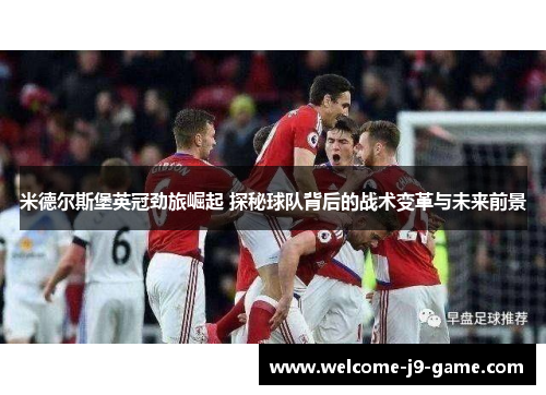 米德尔斯堡英冠劲旅崛起 探秘球队背后的战术变革与未来前景