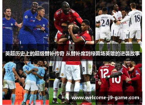 英超历史上的超级替补传奇 从替补席到绿茵场英雄的逆袭故事