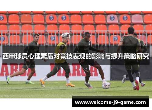 西甲球员心理素质对竞技表现的影响与提升策略研究
