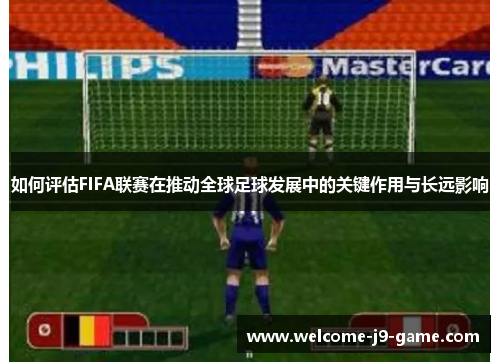 如何评估FIFA联赛在推动全球足球发展中的关键作用与长远影响