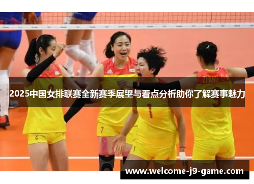 2025中国女排联赛全新赛季展望与看点分析助你了解赛事魅力