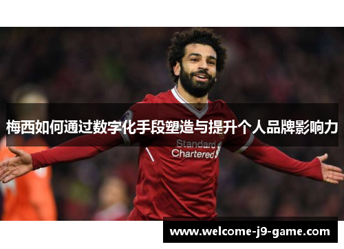 梅西如何通过数字化手段塑造与提升个人品牌影响力