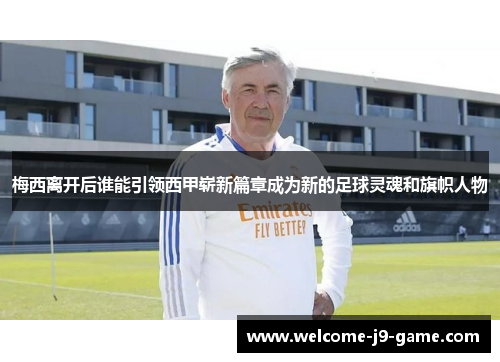 梅西离开后谁能引领西甲崭新篇章成为新的足球灵魂和旗帜人物