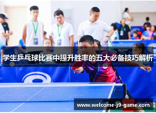 学生乒乓球比赛中提升胜率的五大必备技巧解析
