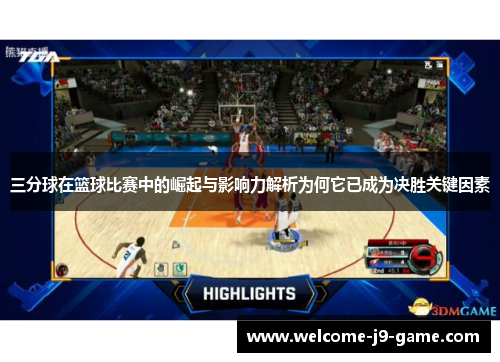 三分球在篮球比赛中的崛起与影响力解析为何它已成为决胜关键因素