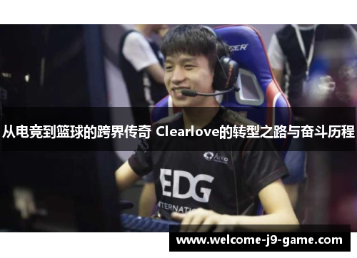 从电竞到篮球的跨界传奇 Clearlove的转型之路与奋斗历程