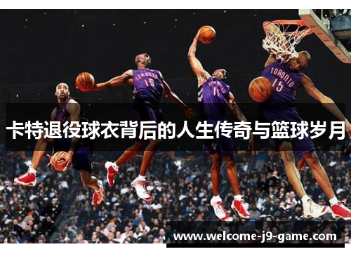 卡特退役球衣背后的人生传奇与篮球岁月