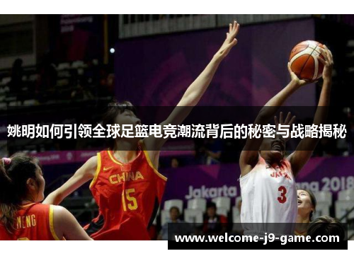 姚明如何引领全球足篮电竞潮流背后的秘密与战略揭秘