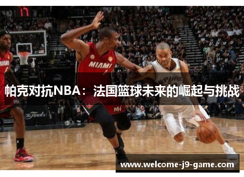 帕克对抗NBA：法国篮球未来的崛起与挑战