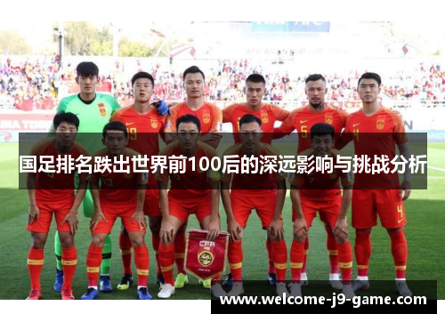 国足排名跌出世界前100后的深远影响与挑战分析