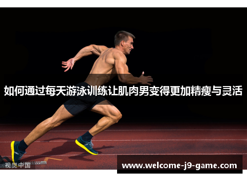 如何通过每天游泳训练让肌肉男变得更加精瘦与灵活
