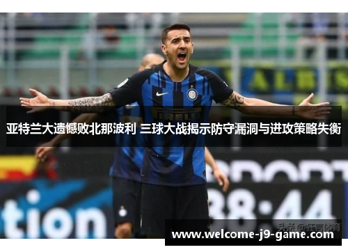 亚特兰大遗憾败北那波利 三球大战揭示防守漏洞与进攻策略失衡