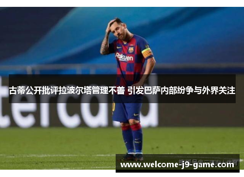 古蒂公开批评拉波尔塔管理不善 引发巴萨内部纷争与外界关注