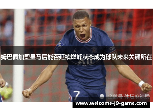 姆巴佩加盟皇马后能否延续巅峰状态成为球队未来关键所在