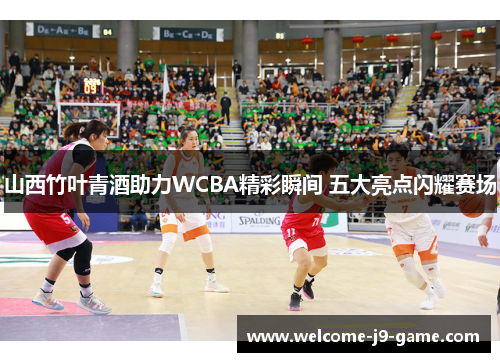 山西竹叶青酒助力WCBA精彩瞬间 五大亮点闪耀赛场