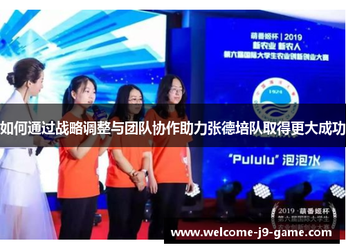 如何通过战略调整与团队协作助力张德培队取得更大成功