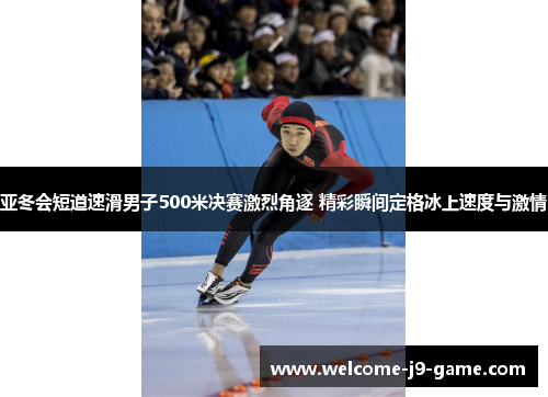 亚冬会短道速滑男子500米决赛激烈角逐 精彩瞬间定格冰上速度与激情