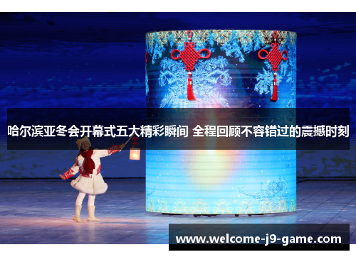 哈尔滨亚冬会开幕式五大精彩瞬间 全程回顾不容错过的震撼时刻