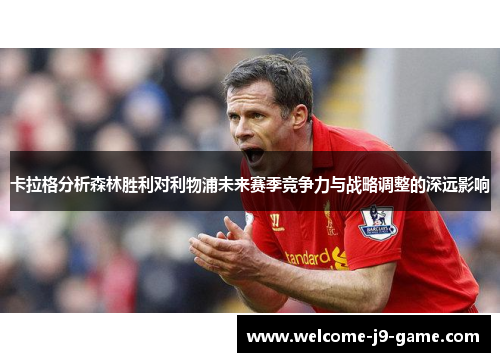 卡拉格分析森林胜利对利物浦未来赛季竞争力与战略调整的深远影响