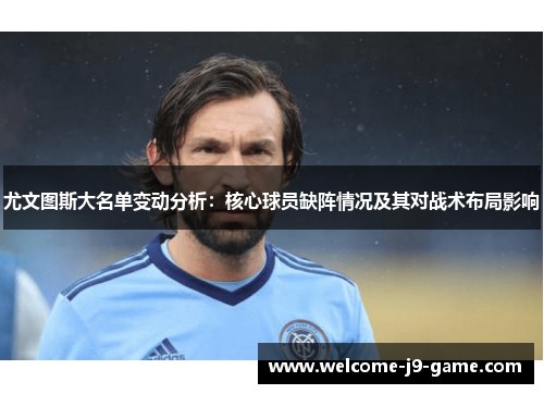 尤文图斯大名单变动分析：核心球员缺阵情况及其对战术布局影响