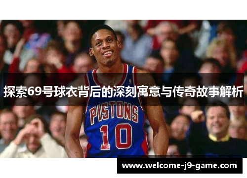 探索69号球衣背后的深刻寓意与传奇故事解析