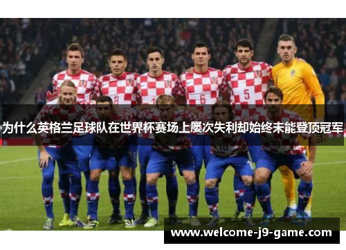 为什么英格兰足球队在世界杯赛场上屡次失利却始终未能登顶冠军