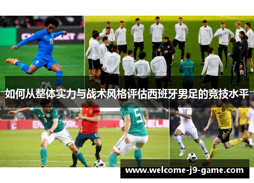 如何从整体实力与战术风格评估西班牙男足的竞技水平