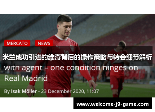 米兰成功引进约维奇背后的操作策略与转会细节解析