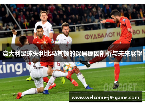 意大利足球失利北马其顿的深层原因剖析与未来展望