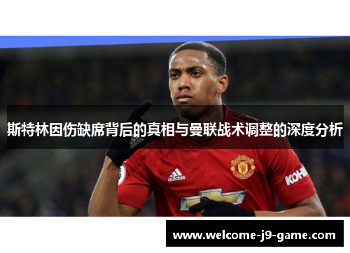 斯特林因伤缺席背后的真相与曼联战术调整的深度分析