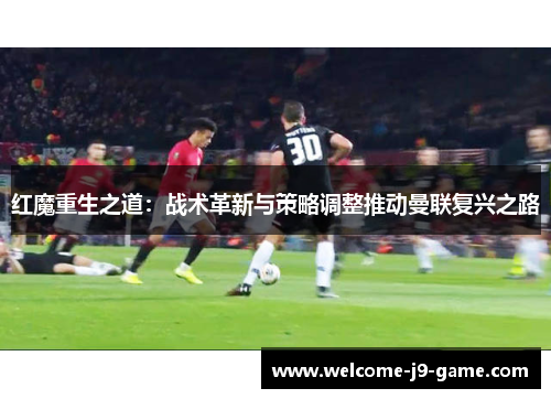 红魔重生之道：战术革新与策略调整推动曼联复兴之路