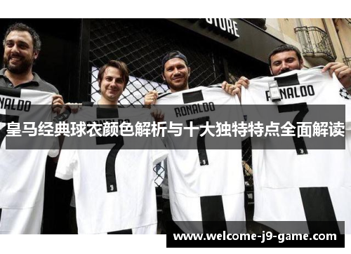 皇马经典球衣颜色解析与十大独特特点全面解读