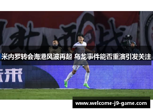 米内罗转会海港风波再起 乌龙事件能否重演引发关注