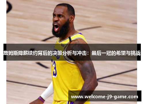 詹姆斯降薪续约背后的决策分析与冲击：最后一冠的希望与挑战