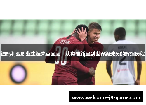 迪玛利亚职业生涯亮点回顾:从突破新星到世界级球员的辉煌历程 迪玛利亚职业生涯亮点回顾:从突破新星到世界级球员的辉煌历程