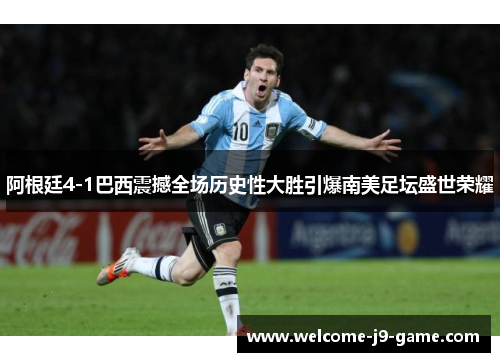 阿根廷4-1巴西震撼全场历史性大胜引爆南美足坛盛世荣耀
