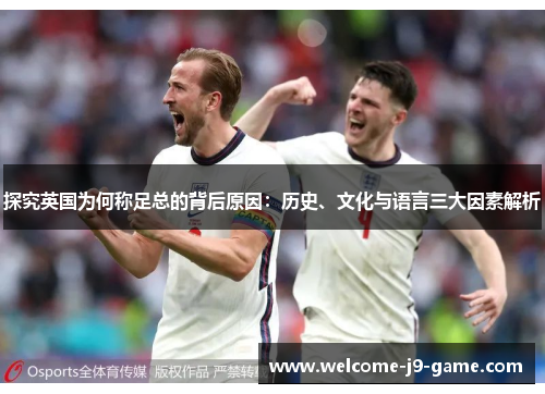 探究英国为何称足总的背后原因：历史、文化与语言三大因素解析