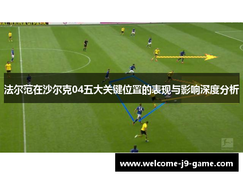 法尔范在沙尔克04五大关键位置的表现与影响深度分析