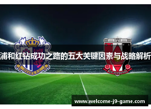 浦和红钻成功之路的五大关键因素与战略解析