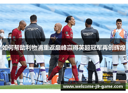 如何帮助利物浦重返巅峰赢得英超冠军再创辉煌