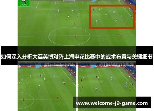 如何深入分析大连英博对阵上海申花比赛中的战术布置与关键细节