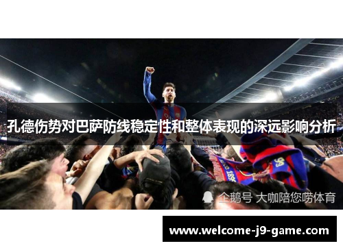 孔德伤势对巴萨防线稳定性和整体表现的深远影响分析