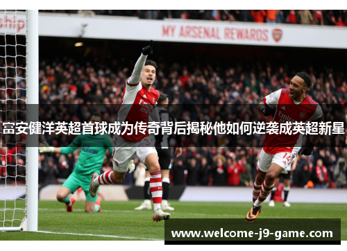 富安健洋英超首球成为传奇背后揭秘他如何逆袭成英超新星