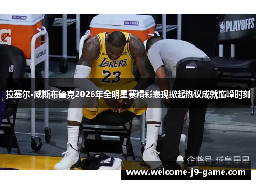 拉塞尔·威斯布鲁克2026年全明星赛精彩表现掀起热议成就巅峰时刻 拉塞尔·威斯布鲁克2026年全明星赛精彩表现掀起热议成就巅峰时刻