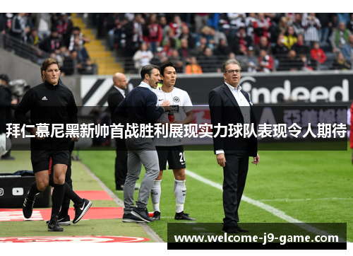 拜仁慕尼黑新帅首战胜利展现实力球队表现令人期待 拜仁慕尼黑新帅首战胜利展现实力球队表现令人期待
