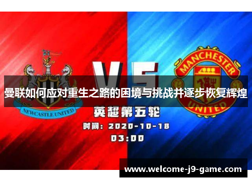 曼联如何应对重生之路的困境与挑战并逐步恢复辉煌