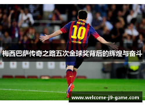 梅西巴萨传奇之路五次金球奖背后的辉煌与奋斗