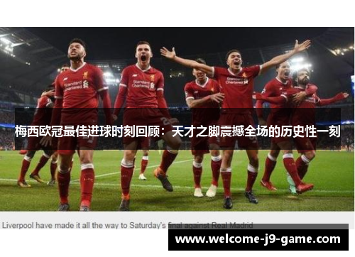 梅西欧冠最佳进球时刻回顾：天才之脚震撼全场的历史性一刻